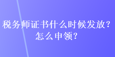 稅務(wù)師證書什么時(shí)候發(fā)放？怎么申領(lǐng)？