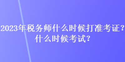 2023年稅務師什么時候打準考證？什么時候考試？