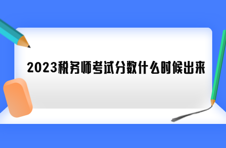 2023稅務(wù)師考試分?jǐn)?shù)什么時(shí)候出來