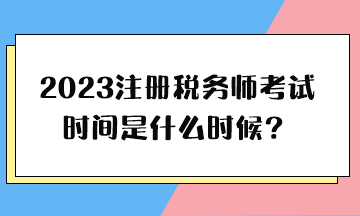 2023注冊稅務(wù)師考試時間是什么時候？