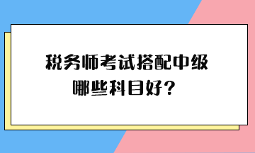 稅務師考試搭配中級哪些科目好？