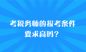 考稅務師的報考條件要求高嗎？