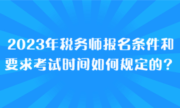 2023年稅務師報名條件和要求考試時間都是如何規(guī)定的