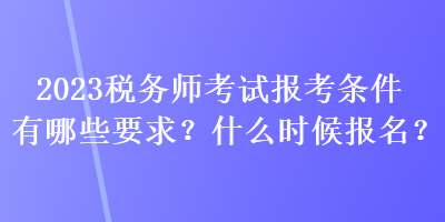 2023稅務師考試報考條件有哪些要求？什么時候報名？