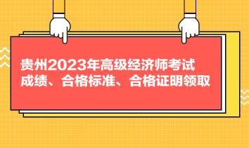 貴州2023年高級(jí)經(jīng)濟(jì)師考試成績、合格標(biāo)準(zhǔn)、合格證明領(lǐng)取