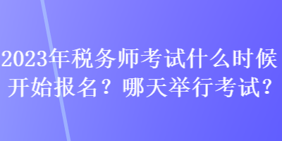 2023年稅務(wù)師考試什么時(shí)候開(kāi)始報(bào)名？哪天舉行考試？