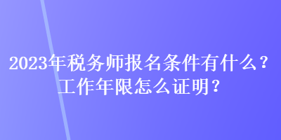 2023年稅務(wù)師報(bào)名條件有什么？工作年限怎么證明？