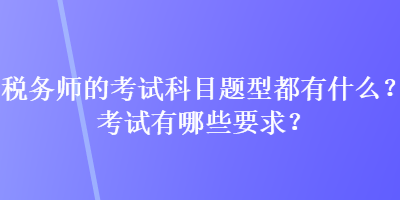 稅務(wù)師的考試科目題型都有什么？考試有哪些要求？