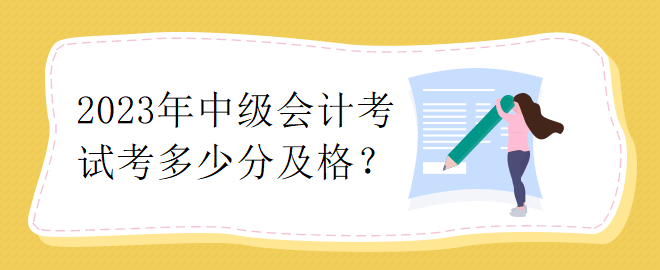 2023年中級會計考試考多少分及格？