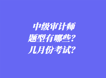 中級審計師考試題型有哪些？幾月份考試？