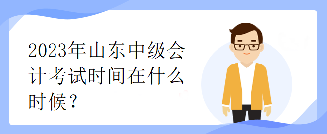 2023年山東中級會計考試時間在什么時候？