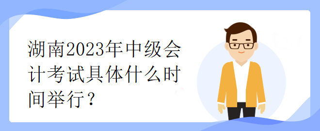 湖南2023年中級會計考試具體什么時間舉行？