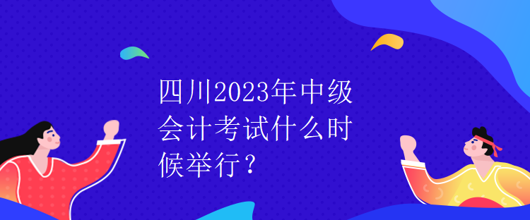 四川2023年中級會計考試什么時候舉行？