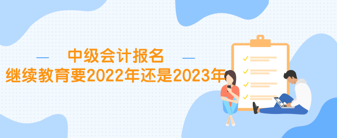 中級(jí)報(bào)名繼續(xù)教育要2022年還是2023年？