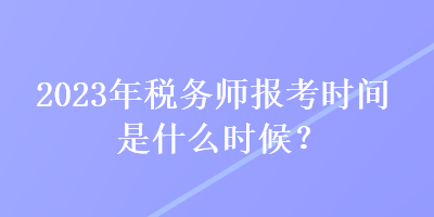 2023年稅務(wù)師報(bào)考時(shí)間是什么時(shí)候？