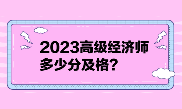 2023高級經(jīng)濟師多少分及格？