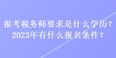 報(bào)考稅務(wù)師要求是什么學(xué)歷？2023年有什么報(bào)名條件？