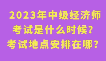 2023年中級(jí)經(jīng)濟(jì)師考試是什么時(shí)候？考試地點(diǎn)安排在哪？