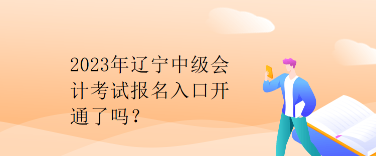 2023年遼寧中級(jí)會(huì)計(jì)考試報(bào)名入口開通了嗎？