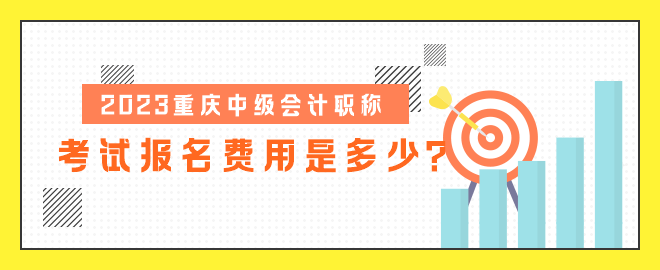 2023重慶中級會計職稱考試報名費用是多少？