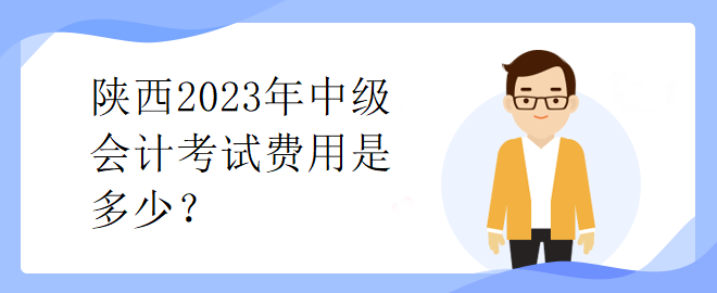 陜西2023年中級會(huì)計(jì)考試費(fèi)用是多少？