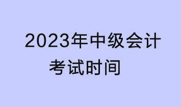 2023中級會計考試時間是什么時候？