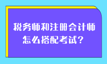 稅務(wù)師和注冊(cè)會(huì)計(jì)師怎么搭配考試？