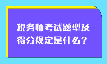 稅務(wù)師考試題型及得分規(guī)定是什么？