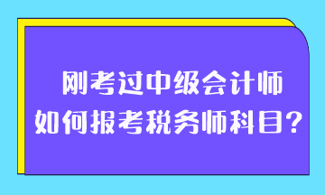 剛考過中級會計師如何報考稅務(wù)師科目？