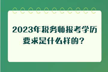 2023年稅務(wù)師報(bào)考學(xué)歷要求是什么樣的？