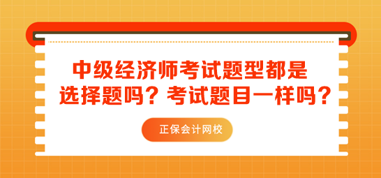 中級經(jīng)濟師考試題型都是選擇題嗎？考試題目一樣嗎？