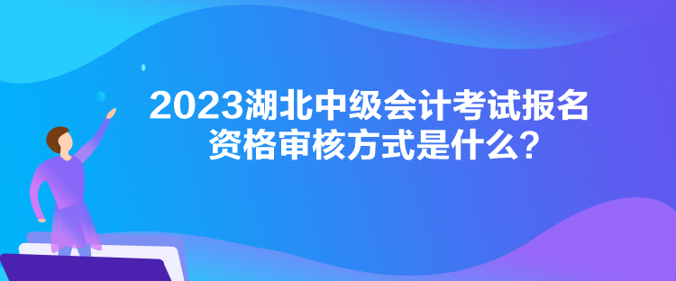 2023湖北中級會計考試報名資格審核方式是什么？