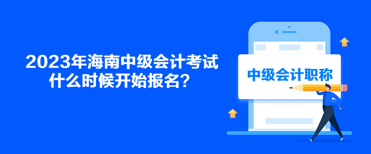 2023年海南中級會計(jì)考試什么時候開始報(bào)名？