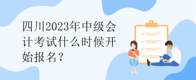 四川2023年中級會計考試什么時候開始報名？