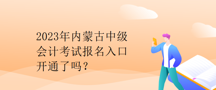 2023年內(nèi)蒙古中級會計考試報名入口開通了嗎？