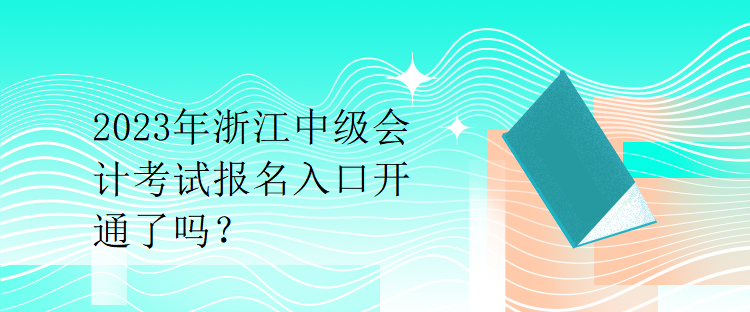 2023年浙江中級(jí)會(huì)計(jì)考試報(bào)名入口開(kāi)通了嗎？