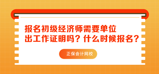 初級經(jīng)濟師報名需要單位出工作證明嗎？什么時候報名？