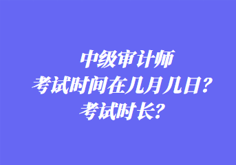 中級審計師考試時間在幾月幾日？考試時長？