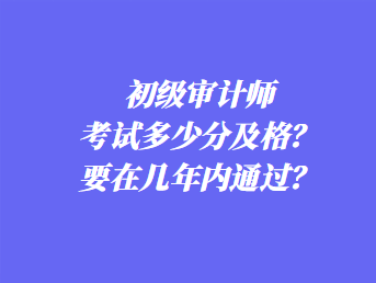 初級審計師考試多少分及格？要在幾年內(nèi)通過？