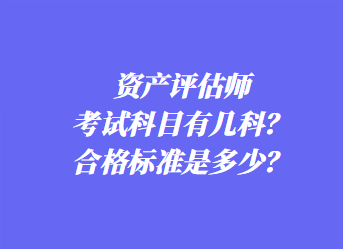 資產(chǎn)評(píng)估師考試科目有幾科？合格標(biāo)準(zhǔn)是多少？