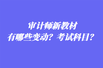 審計(jì)師新教材有哪些變動(dòng)？考試科目？