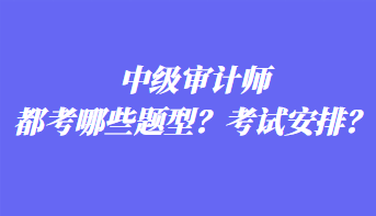 中級(jí)審計(jì)師都考哪些題型？考試安排？