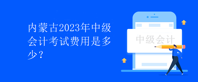 內(nèi)蒙古2023年中級會計考試費用是多少？