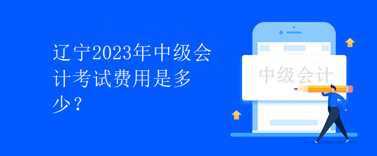 遼寧2023年中級會計考試費用是多少？