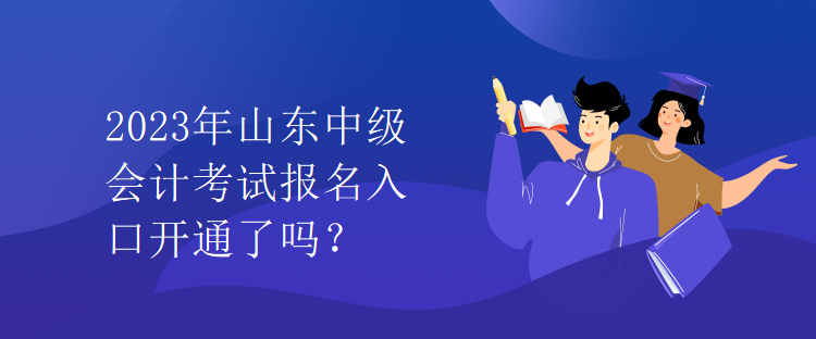 2023年山東中級會計考試報名入口開通了嗎？