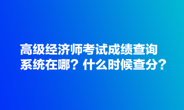 高級經(jīng)濟(jì)師考試成績查詢系統(tǒng)在哪？什么時(shí)候查分？