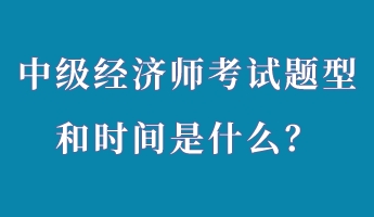 中級(jí)經(jīng)濟(jì)師考試題型和時(shí)間是什么？