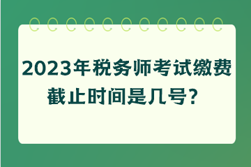 稅務(wù)師考試?yán)U費(fèi)截止時(shí)間是幾號(hào)