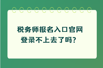 稅務(wù)師報(bào)名入口官網(wǎng)登錄不上去了嗎