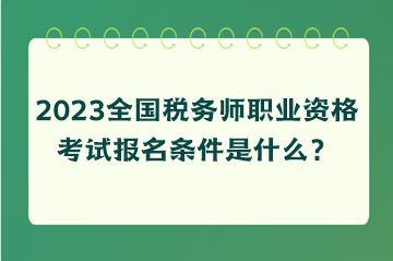 2023全國(guó)稅務(wù)師職業(yè)資格考試報(bào)名條件是什么？